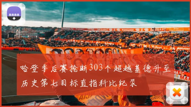 哈登季后赛抢断303个超越基德升至历史第七目标直指科比纪录