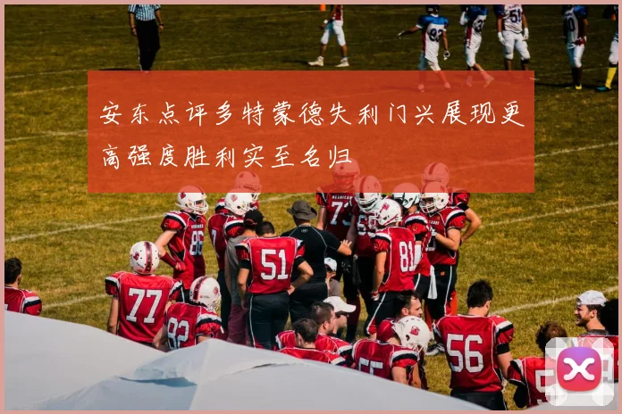 安东点评多特蒙德失利门兴展现更高强度胜利实至名归