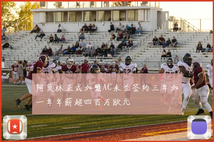 阿莫林正式加盟AC米兰签约三年加一年年薪超四百万欧元