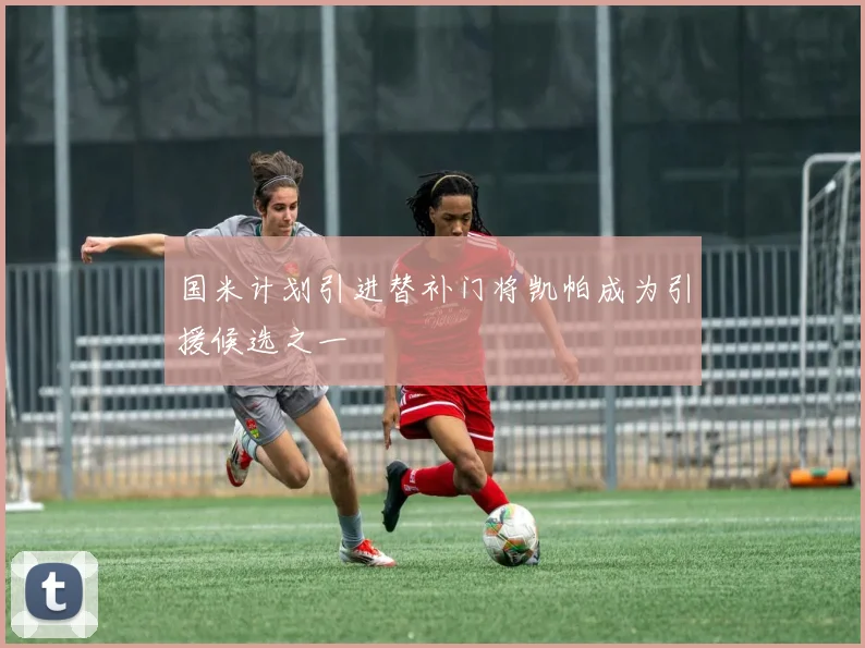 国米计划引进替补门将凯帕成为引援候选之一