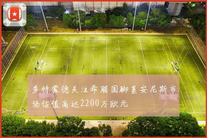 多特蒙德关注希腊国脚基安尼斯市场估值高达2200万欧元
