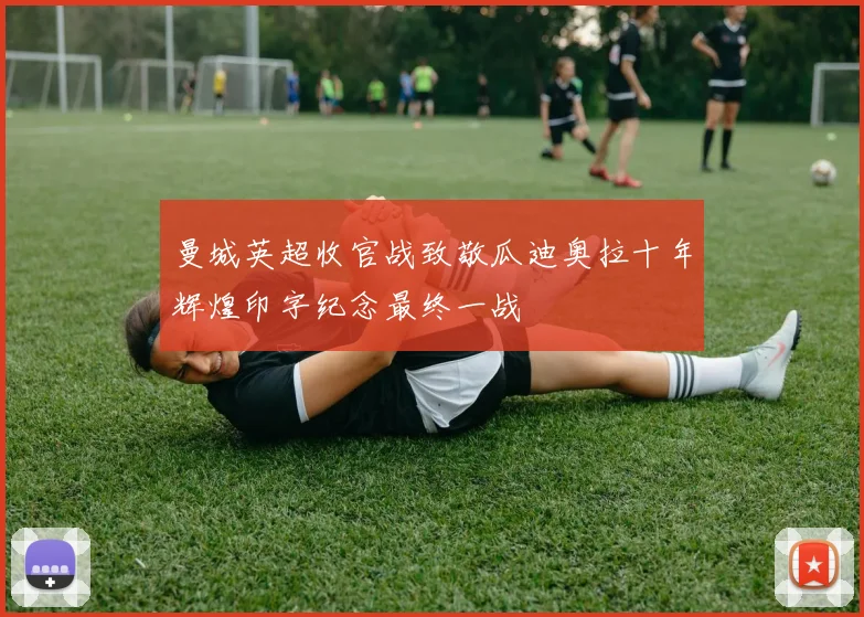 曼城英超收官战致敬瓜迪奥拉十年辉煌印字纪念最终一战