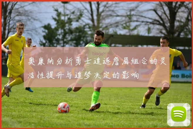 奥康纳分析勇士追逐詹眉组合的灵活性提升与追梦决定的影响