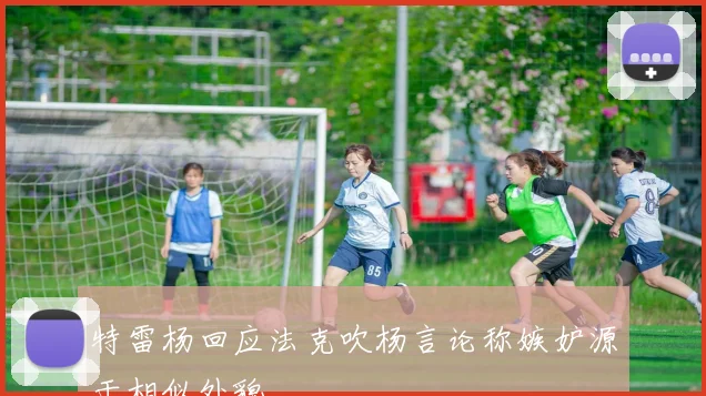 特雷杨回应法克吹杨言论称嫉妒源于相似外貌