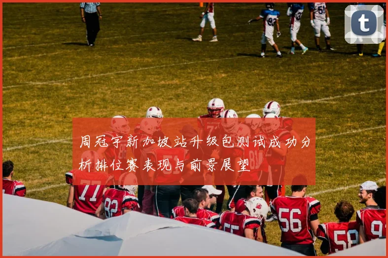周冠宇新加坡站升级包测试成功分析排位赛表现与前景展望
