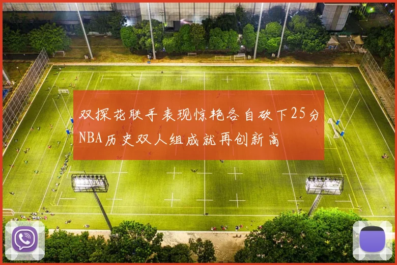 双探花联手表现惊艳各自砍下25分NBA历史双人组成就再创新高