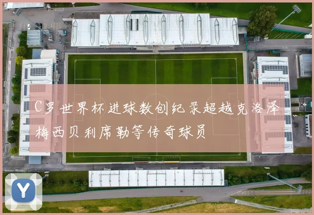 C罗世界杯进球数创纪录超越克洛泽梅西贝利席勒等传奇球员