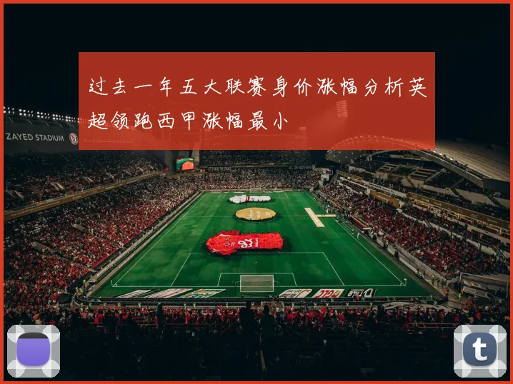 过去一年五大联赛身价涨幅分析英超领跑西甲涨幅最小